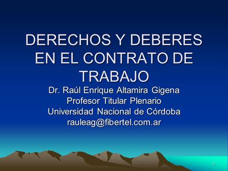 1 DERECHOS Y DEBERES EN EL CONTRATO DE TRABAJO Dr. Raúl Enrique Altamira Gigena Profesor Titular Plenario Universidad Nacional de Córdoba