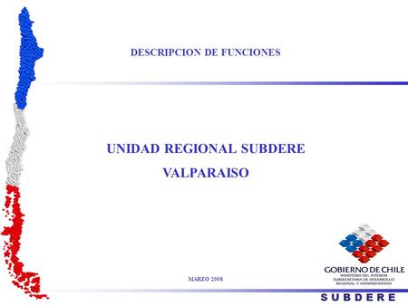 DESCRIPCION DE FUNCIONES UNIDAD REGIONAL SUBDERE VALPARAISO MARZO 2008 S U B D E R E.