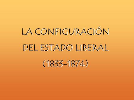 LA CONFIGURACIÓN DEL ESTADO LIBERAL (1833-1874).