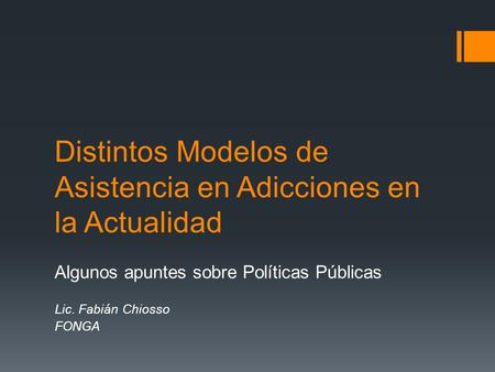 Distintos Modelos de Asistencia en Adicciones en la Actualidad Algunos apuntes sobre Políticas Públicas Lic. Fabián Chiosso FONGA.