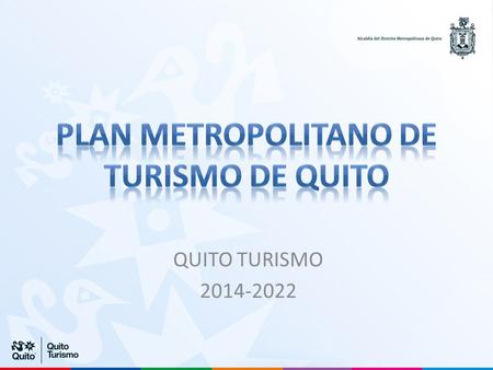 QUITO TURISMO 2014-2022. Por medio de la participación activa de todos los involucrados en la actividad turística de la ciudad, dotar al Distrito Metropolitano.
