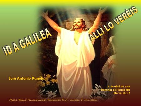 Música:Aleluya Haendel;present:B.Areskurrinaga H.C.; euskaraz: D. Amundarain José Antonio Pagola 5 de abril de 2015 Domingo de Pascua (B) Marcos 16, 1-7.