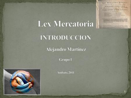 Lex Mercatoria INTRODUCCION Alejandro Martínez Grupo 1 Ambato, 2011