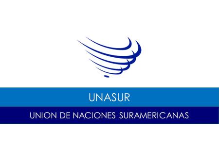 UNION DE NACIONES SURAMERICANAS UNASUR. Es una organización internacional creada en 2008 como impulso a la integración regional en materia de energía,
