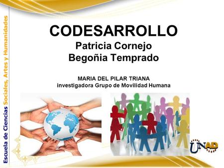 CODESARROLLO Patricia Cornejo Begoñia Temprado MARIA DEL PILAR TRIANA investigadora Grupo de Movilidad Humana.