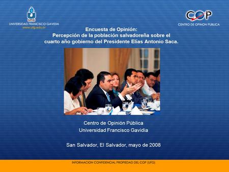 Centro de Opinión Pública Universidad Francisco Gavidia San Salvador, El Salvador, mayo de 2008 Encuesta de Opinión: Percepción de la población salvadoreña.