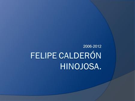 2006-2012. Felipe Calderón Hinojosa. Bibliografía  Nació el 18 de agosto de 1962 en Morelia Michoacán.  Estudió la carrera de derecho en la Escuela.