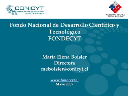 Fondo Nacional de Desarrollo Científico y Tecnológico FONDECYT María Elena Boisier Directora  Mayo 2007
