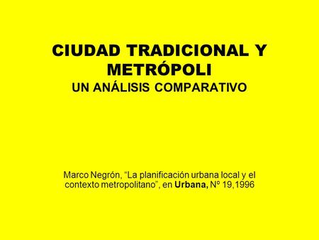 CIUDAD TRADICIONAL Y METRÓPOLI UN ANÁLISIS COMPARATIVO Marco Negrón, “La planificación urbana local y el contexto metropolitano”, en Urbana, Nº 19,1996.