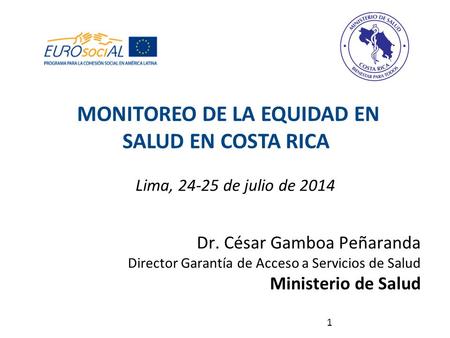 1 Lima, 24-25 de julio de 2014 Dr. César Gamboa Peñaranda Director Garantía de Acceso a Servicios de Salud Ministerio de Salud MONITOREO DE LA EQUIDAD.