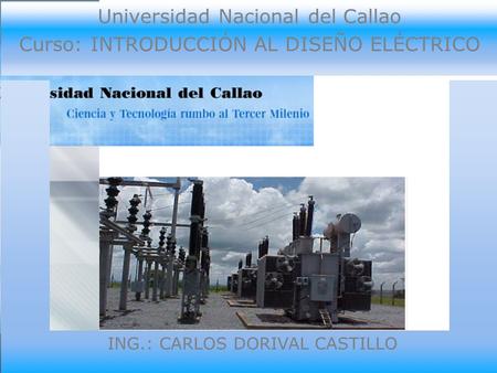 Universidad Nacional del Callao Curso: INTRODUCCIÓN AL DISEÑO ELÉCTRICO ING.: CARLOS DORIVAL CASTILLO.