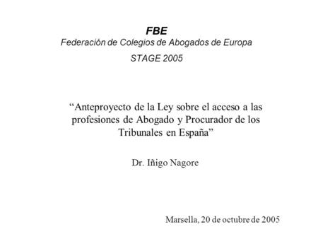 FBE Federación de Colegios de Abogados de Europa STAGE 2005 “Anteproyecto de la Ley sobre el acceso a las profesiones de Abogado y Procurador de los Tribunales.