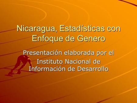 Nicaragua, Estadísticas con Enfoque de Genero Presentación elaborada por el Instituto Nacional de Información de Desarrollo.