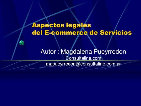 Aspectos legales del E-commerce de Servicios Autor : Magdalena Pueyrredon Consultaline.com