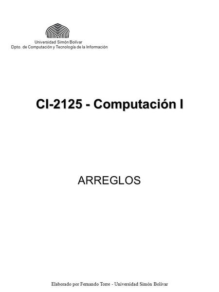 Elaborado por Fernando Torre - Universidad Simón Bolívar ARREGLOS CI-2125 - Computación I Universidad Simón Bolívar Dpto. de Computación y Tecnología de.