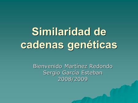 Similaridad de cadenas genéticas Bienvenido Martínez Redondo Sergio García Esteban 2008/2009.