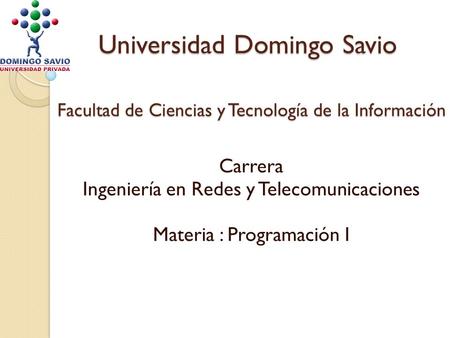 Universidad Domingo Savio Facultad de Ciencias y Tecnología de la Información Carrera Ingeniería en Redes y Telecomunicaciones Materia : Programación I.
