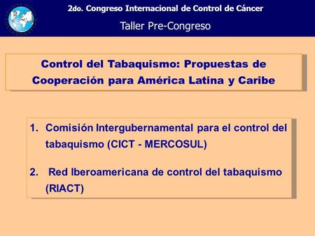 + 2 do. Congreso Internacional de Control de Cáncer Taller Pre-Congreso Control del Tabaquismo: Propuestas de Cooperación para América Latina y Caribe.