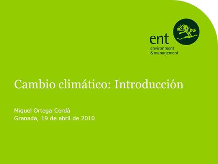 Cambio climático: Introducción Miquel Ortega Cerdà Granada, 19 de abril de 2010.