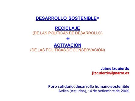 DESARROLLO SOSTENIBLE= RECICLAJE (DE LAS POLÍTICAS DE DESARROLLO) + ACTIVACIÓN (DE LAS POLÍTICAS DE CONSERVACIÓN) Jaime Izquierdo Foro.