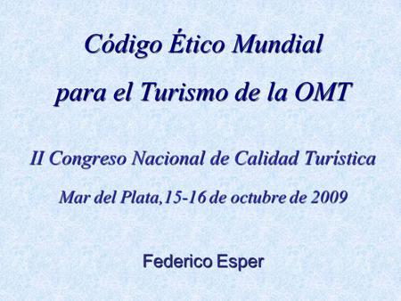Código Ético Mundial para el Turismo de la OMT II Congreso Nacional de Calidad Turística Mar del Plata,15-16 de octubre de 2009 Federico Esper.
