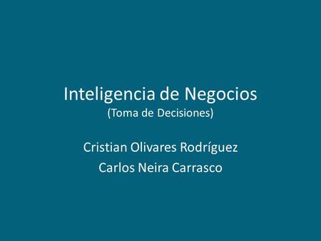 Inteligencia de Negocios (Toma de Decisiones) Cristian Olivares Rodríguez Carlos Neira Carrasco.