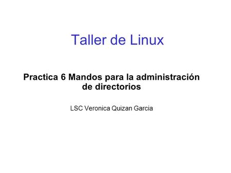 Taller de Linux Practica 6 Mandos para la administración de directorios LSC Veronica Quizan Garcia.