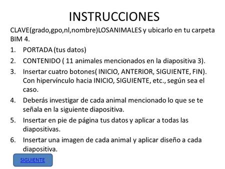 INSTRUCCIONES CLAVE(grado,gpo,nl,nombre)LOSANIMALES y ubicarlo en tu carpeta BIM 4. 1.PORTADA (tus datos) 2.CONTENIDO ( 11 animales mencionados en la diapositiva.