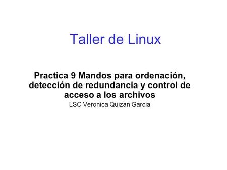 Taller de Linux Practica 9 Mandos para ordenación, detección de redundancia y control de acceso a los archivos LSC Veronica Quizan Garcia.