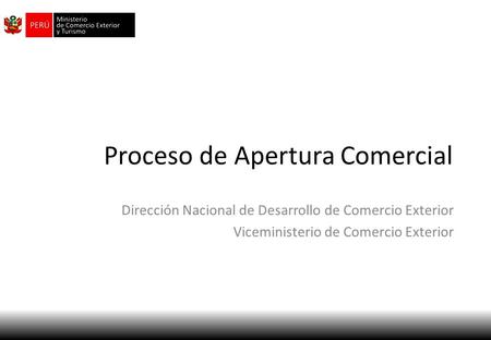 Proceso de Apertura Comercial Dirección Nacional de Desarrollo de Comercio Exterior Viceministerio de Comercio Exterior.