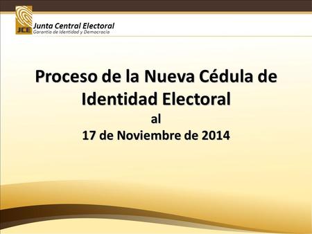 Junta Central Electoral Garantía de Identidad y Democracia Proceso de la Nueva Cédula de Identidad Electoral al 17 de Noviembre de 2014.
