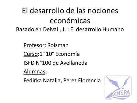 El desarrollo de las nociones económicas Basado en Delval, J. : El desarrollo Humano Profesor: Roizman Curso:1° 10° Economía ISFD N°100 de Avellaneda Alumnas: