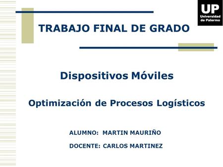 TRABAJO FINAL DE GRADO Dispositivos Móviles Optimización de Procesos Logísticos ALUMNO: MARTIN MAURIÑO DOCENTE: CARLOS MARTINEZ.