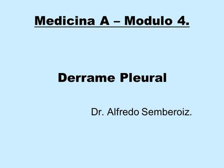 Medicina A – Modulo 4. Derrame Pleural Dr. Alfredo Semberoiz.