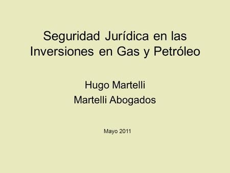 Seguridad Jurídica en las Inversiones en Gas y Petróleo Hugo Martelli Martelli Abogados Mayo 2011.