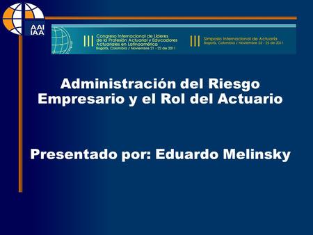 Administración del Riesgo Empresario y el Rol del Actuario Presentado por: Eduardo Melinsky.