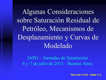 Marcelo Crotti – Inlab S.A. Algunas Consideraciones sobre Saturación Residual de Petróleo, Mecanismos de Desplazamiento y Curvas de Modelado IAPG – Jornadas.