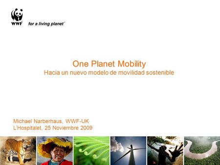 One Planet Mobility Hacia un nuevo modelo de movilidad sostenible Michael Narberhaus, WWF-UK L’Hospitalet, 25 Noviembre 2009.