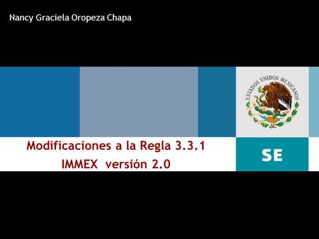 Subsecretaría de Industria y Comercio Marzo 16 de 2007 Modificaciones a la Regla 3.3.1 IMMEX versión 2.0 Nancy Graciela Oropeza Chapa.