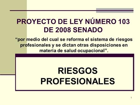 1 PROYECTO DE LEY NÚMERO 103 DE 2008 SENADO “por medio del cual se reforma el sistema de riesgos profesionales y se dictan otras disposiciones en materia.
