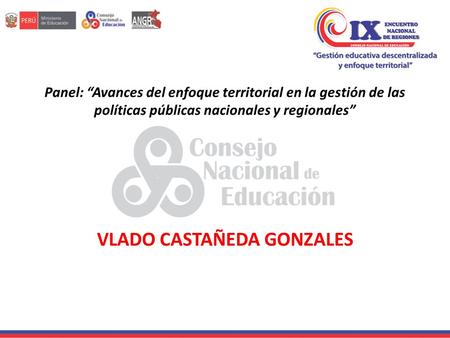 Panel: “Avances del enfoque territorial en la gestión de las políticas públicas nacionales y regionales” VLADO CASTAÑEDA GONZALES.