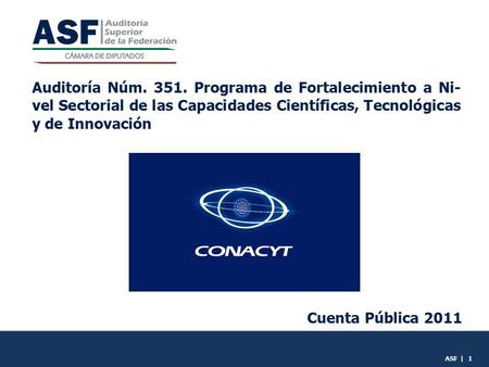 Auditoría Núm. 351. Programa de Fortalecimiento a Ni- vel Sectorial de las Capacidades Científicas, Tecnológicas y de Innovación Cuenta Pública 2011 ASF.