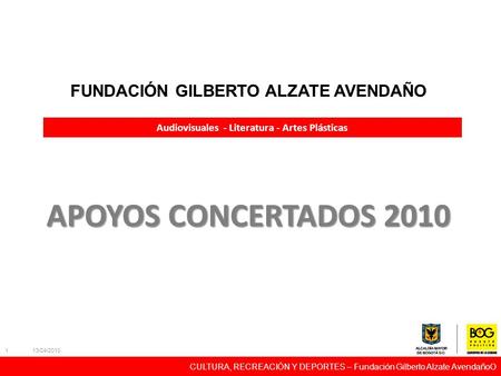 CULTURA, RECREACIÓN Y DEPORTES – Fundación Gilberto Alzate AvendañoO 13/04/2010 1 FUNDACIÓN GILBERTO ALZATE AVENDAÑO APOYOS CONCERTADOS 2010 Audiovisuales.