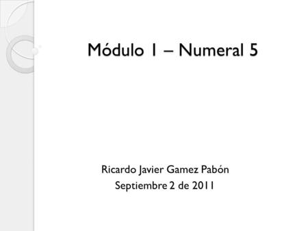 Módulo 1 – Numeral 5 Ricardo Javier Gamez Pabón Septiembre 2 de 2011.