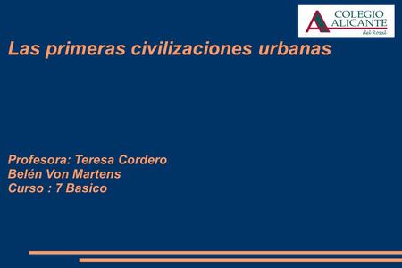 Las primeras civilizaciones urbanas Profesora: Teresa Cordero Belén Von Martens Curso : 7 Basico.