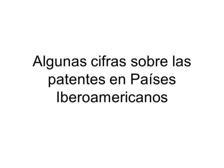 Algunas cifras sobre las patentes en Países Iberoamericanos.