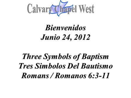 Bienvenidos Junio 24, 2012 Three Symbols of Baptism Tres Simbolos Del Bautismo Romans / Romanos 6:3-11 Bienvenidos Junio 24, 2012 Three Symbols of Baptism.