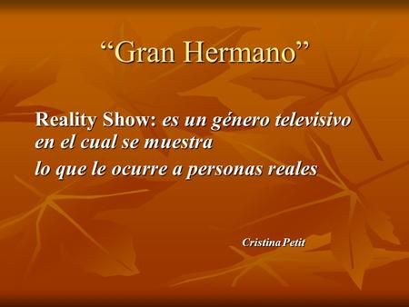“Gran Hermano” Reality Show: es un género televisivo en el cual se muestra lo que le ocurre a personas reales Cristina Petit Cristina Petit.