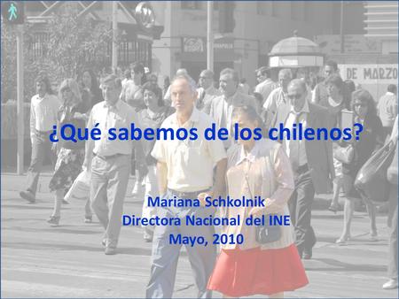 ¿Qué sabemos de los chilenos? Mariana Schkolnik Directora Nacional del INE Mayo, 2010.