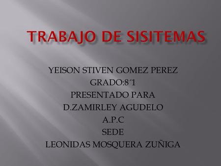 YEISON STIVEN GOMEZ PEREZ GRADO:8´1 PRESENTADO PARA D.ZAMIRLEY AGUDELO A.P.C SEDE LEONIDAS MOSQUERA ZUÑIGA.